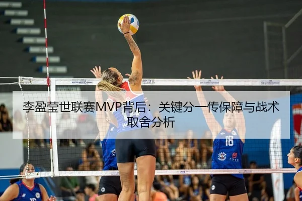 李盈莹世联赛MVP背后：关键分一传保障与战术取舍分析